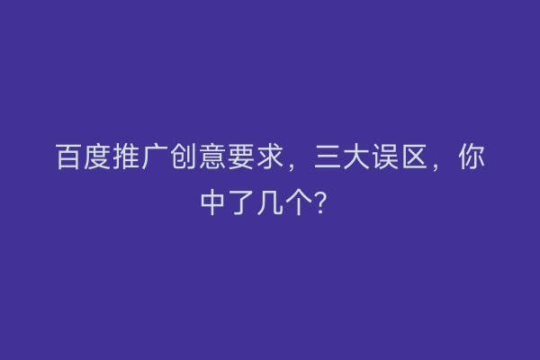 百度推广创意要求，三大误区，你中了几个？