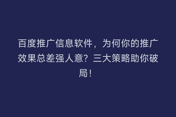 百度推广信息软件，为何你的推广效果总差强人意？三大策略助你破局！