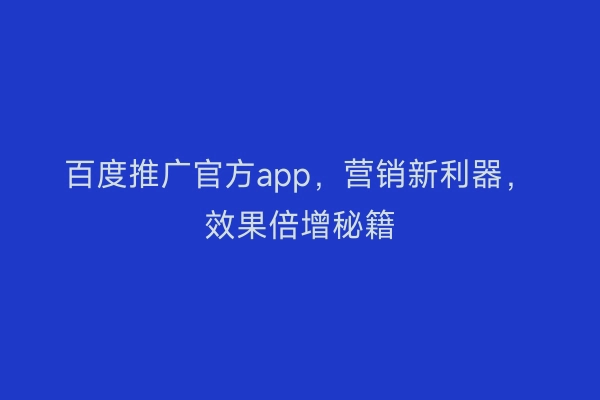 百度推广官方app，营销新利器，效果倍增秘籍