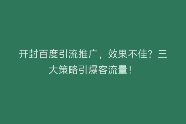 开封百度引流推广，效果不佳？三大策略引爆客流量！