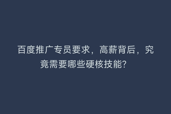 百度推广专员要求，高薪背后，究竟需要哪些硬核技能？