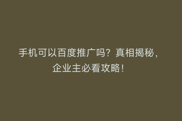 手机可以百度推广吗？真相揭秘，企业主必看攻略！