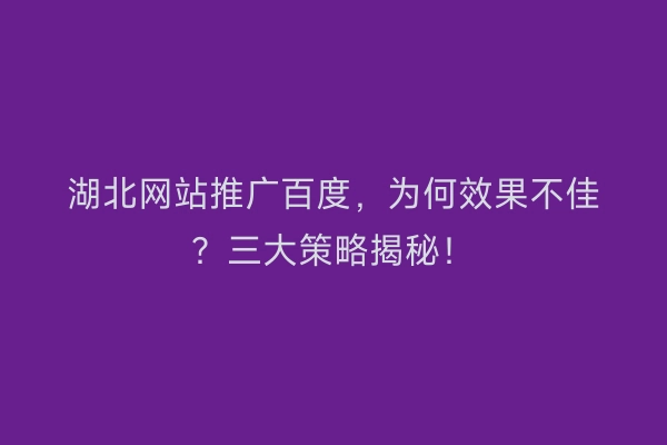 湖北网站推广百度，为何效果不佳？三大策略揭秘！