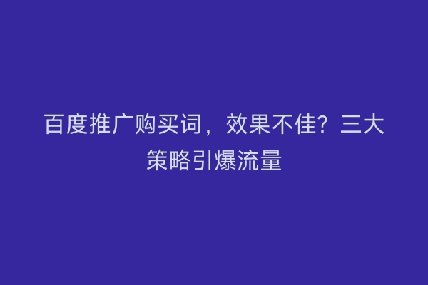 百度推广购买词,效果不佳?三大策略引爆流量