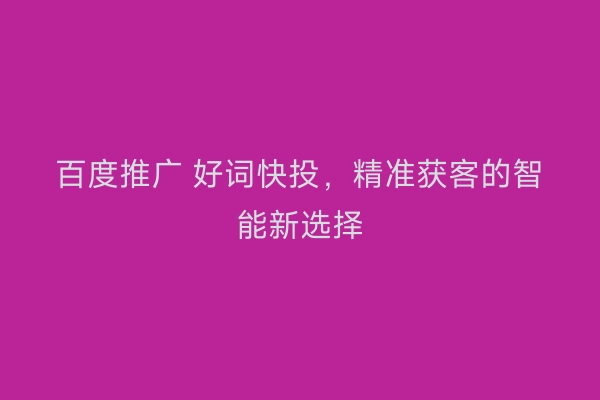 百度推广 好词快投，精准获客的智能新选择