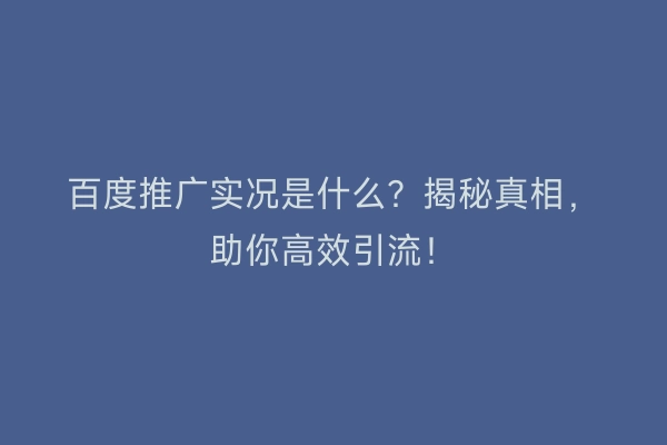 百度推广实况是什么？揭秘真相，助你高效引流！