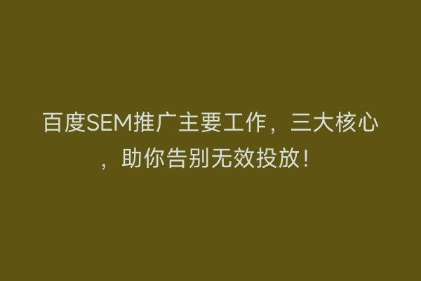 百度SEM推广主要工作，三大核心，助你告别无效投放！