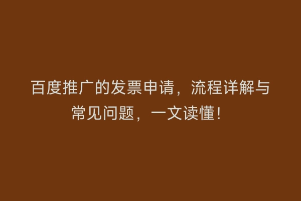百度推广的发票申请，流程详解与常见问题，一文读懂！