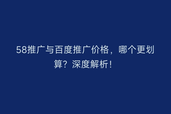 58推广与百度推广价格，哪个更划算？深度解析！