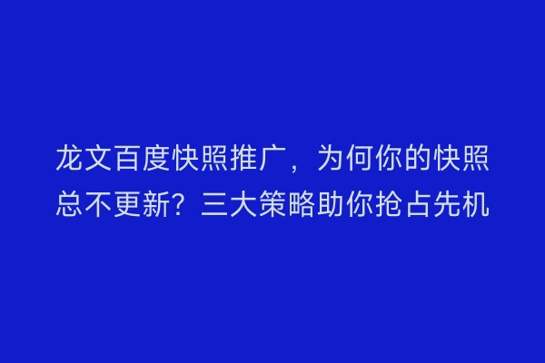 龙文百度快照推广，为何你的快照总不更新？三大策略助你抢占先机