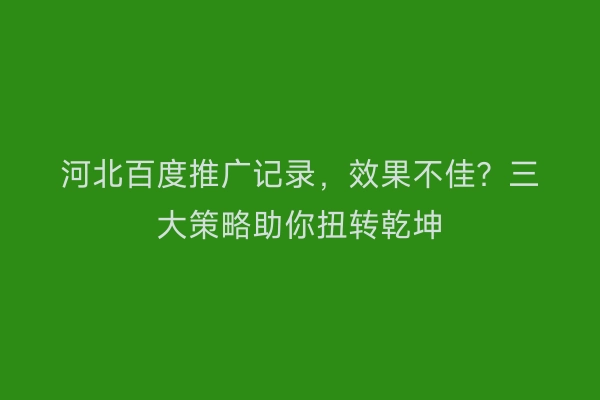 河北百度推广记录，效果不佳？三大策略助你扭转乾坤