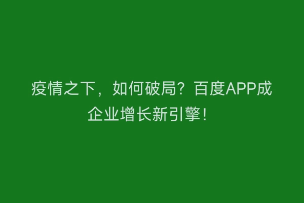 疫情之下,如何破局?百度APP成企业增长新引擎!