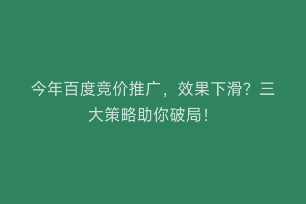 今年百度竞价推广，效果下滑？三大策略助你破局！