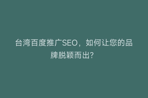 台湾百度推广SEO，如何让您的品牌脱颖而出？