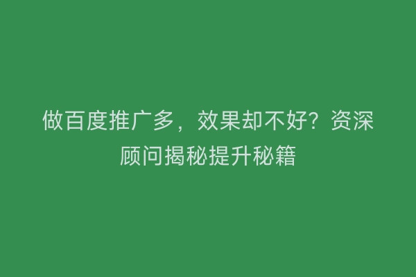 做百度推广多，效果却不好？资深顾问揭秘提升秘籍