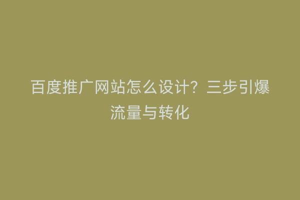 百度推广网站怎么设计？三步引爆流量与转化