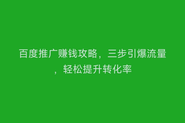 百度推广赚钱攻略，三步引爆流量，轻松提升转化率