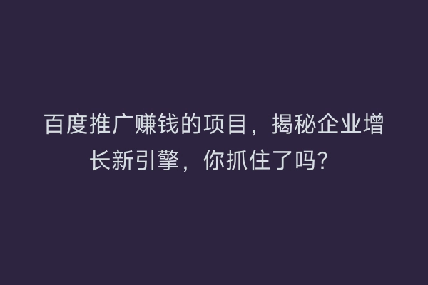 百度推广赚钱的项目，揭秘企业增长新引擎，你抓住了吗？