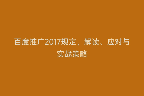 百度推广2017规定，解读、应对与实战策略