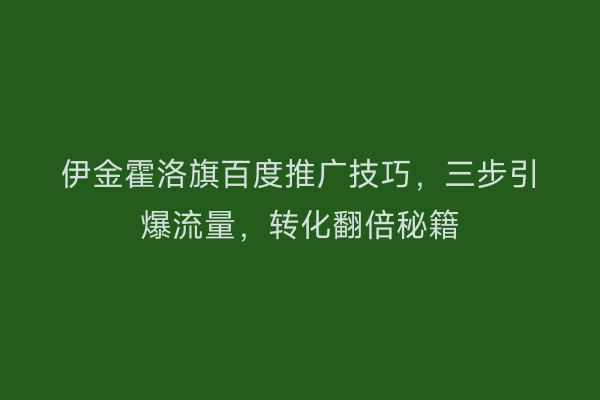 伊金霍洛旗百度推广技巧，三步引爆流量，转化翻倍秘籍