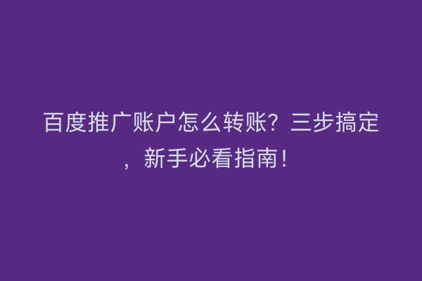 百度推广账户怎么转账？三步搞定，新手必看指南！