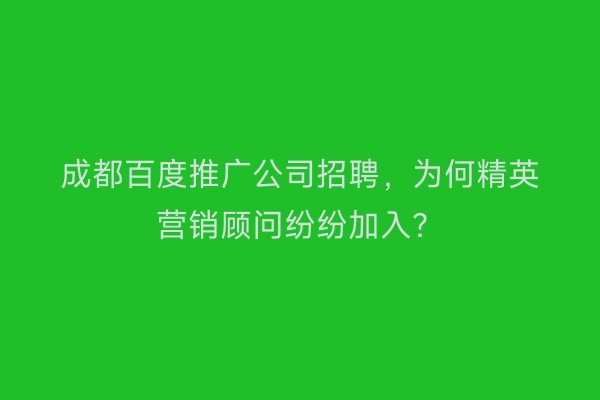 成都百度推广公司招聘，为何精英营销顾问纷纷加入？