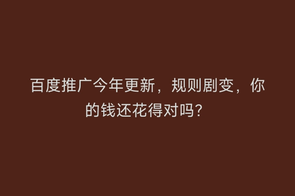 百度推广今年更新，规则剧变，你的钱还花得对吗？