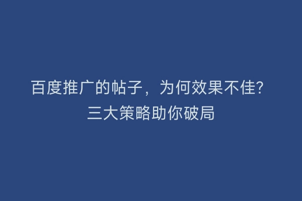百度推广的帖子，为何效果不佳？三大策略助你破局