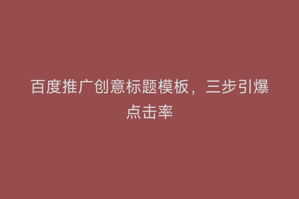 百度推广创意标题模板，三步引爆点击率