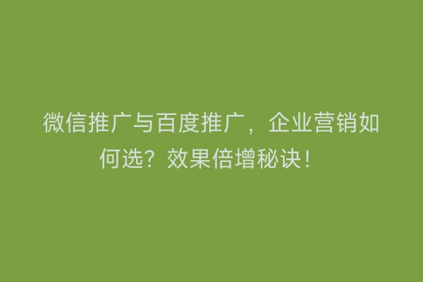 微信推广与百度推广，企业营销如何选？效果倍增秘诀！