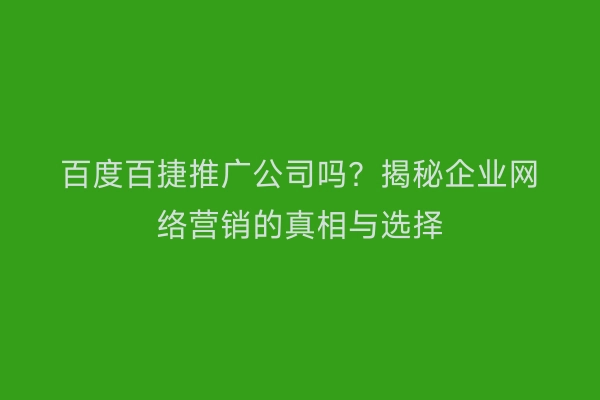 百度百捷推广公司吗？揭秘企业网络营销的真相与选择