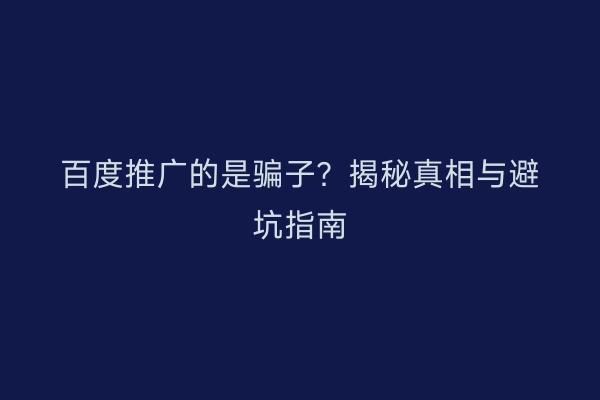 百度推广的是骗子?揭秘真相与避坑指南