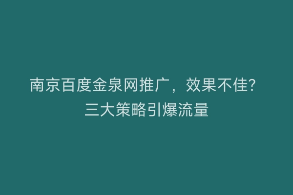 南京百度金泉网推广，效果不佳？三大策略引爆流量
