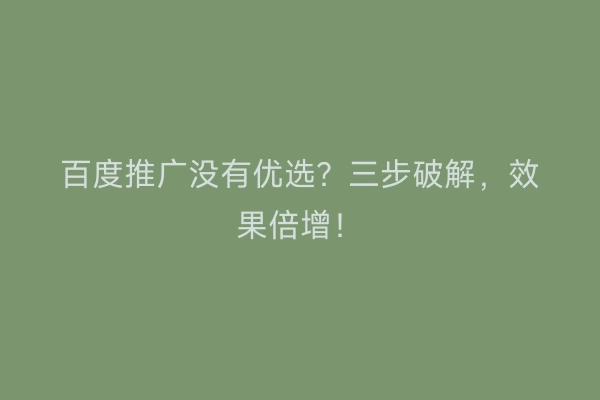 百度推广没有优选？三步破解，效果倍增！