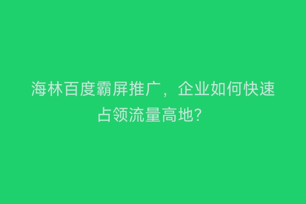 海林百度霸屏推广，企业如何快速占领流量高地？