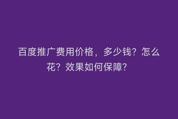 百度推广费用价格,多少钱?怎么花?效果如何保障?