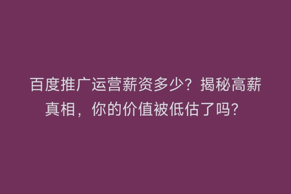 百度推广运营薪资多少？揭秘高薪真相，你的价值被低估了吗？