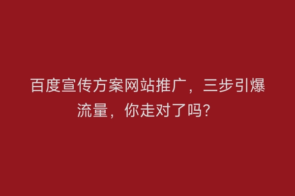 百度宣传方案网站推广，三步引爆流量，你走对了吗？