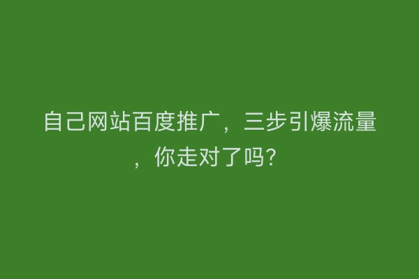 自己网站百度推广，三步引爆流量，你走对了吗？