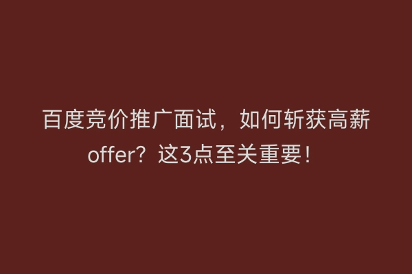 百度竞价推广面试，如何斩获高薪offer？这3点至关重要！