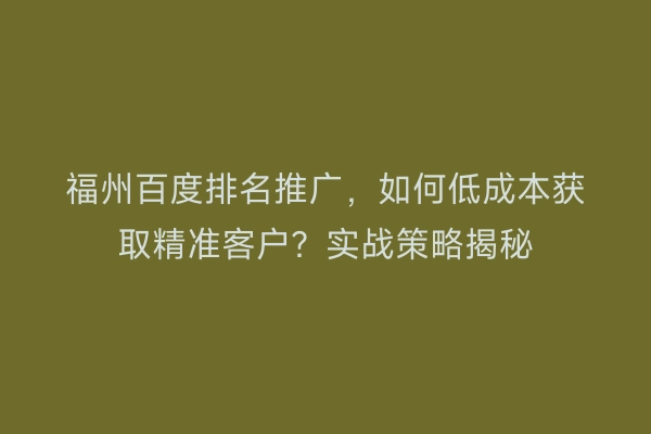 福州百度排名推广，如何低成本获取精准客户？实战策略揭秘