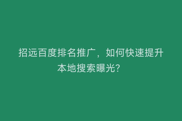 招远百度排名推广，如何快速提升本地搜索曝光？