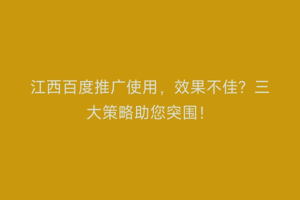 江西百度推广使用，效果不佳？三大策略助您突围！