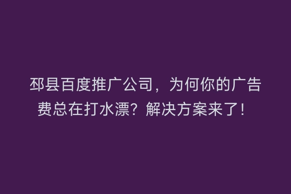 邳县百度推广公司,为何你的广告费总在打水漂?解决方案来了!