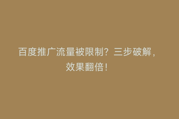 百度推广流量被限制？三步破解，效果翻倍！