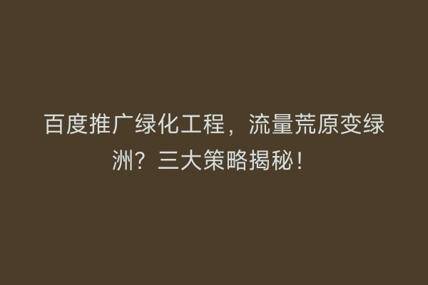 百度推广绿化工程，流量荒原变绿洲？三大策略揭秘！