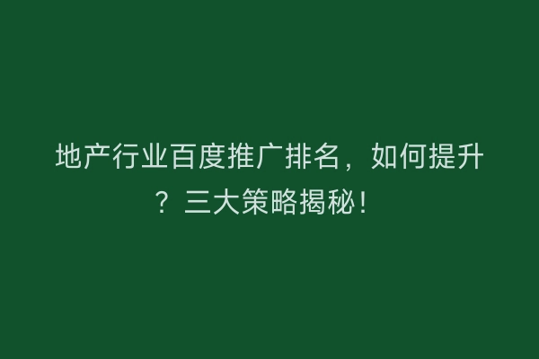 地产行业百度推广排名，如何提升？三大策略揭秘！