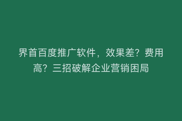 界首百度推广软件，效果差？费用高？三招破解企业营销困局