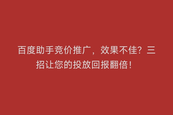 百度助手竞价推广,效果不佳?三招让您的投放回报翻倍!