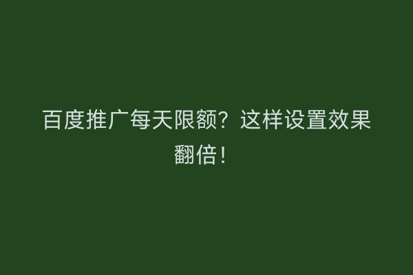 百度推广每天限额？这样设置效果翻倍！